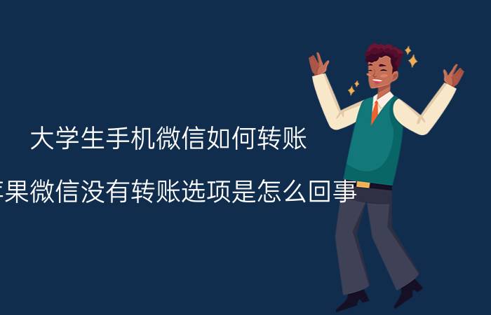 大学生手机微信如何转账 苹果微信没有转账选项是怎么回事？